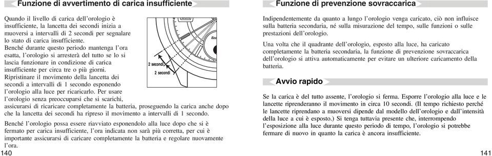 Benché durante questo periodo mantenga l ora esatta, l orologio si arresterà del tutto se lo si lascia funzionare in condizione di carica 2 secondi insufficiente per circa tre o più giorni.