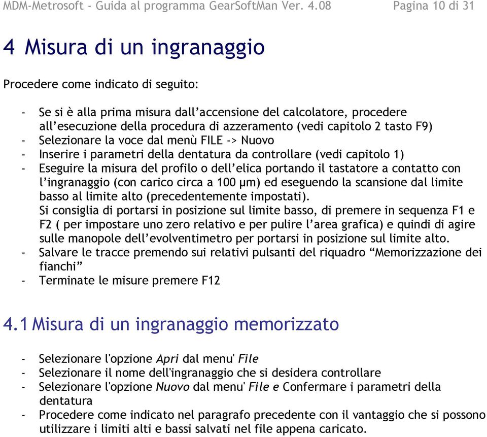 (vedi capitolo 2 tasto F9) - Selezionare la voce dal menù FILE -> Nuovo - Inserire i parametri della dentatura da controllare (vedi capitolo 1) - Eseguire la misura del profilo o dell elica portando