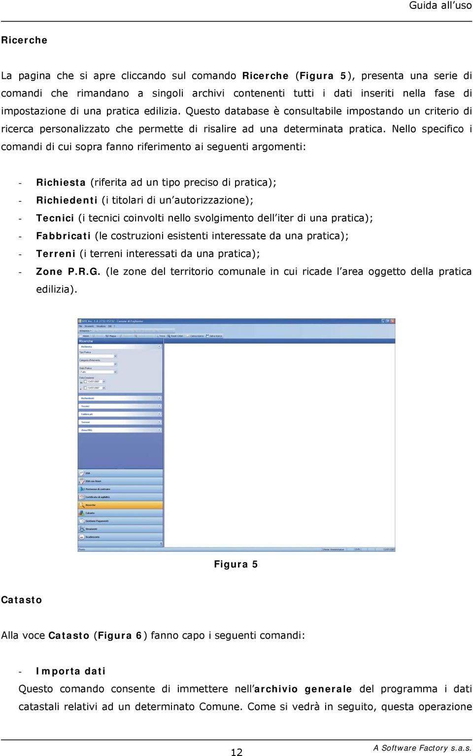 Nello specifico i comandi di cui sopra fanno riferimento ai seguenti argomenti: - Richiesta (riferita ad un tipo preciso di pratica); - Richiedenti (i titolari di un autorizzazione); - Tecnici (i