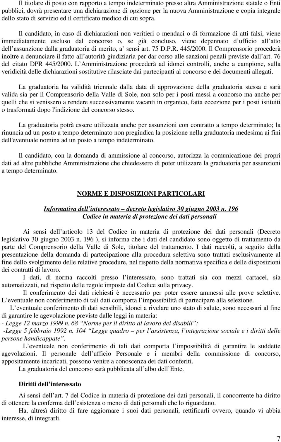 Il candidato, in caso di dichiarazioni non veritieri o mendaci o di formazione di atti falsi, viene immediatamente escluso dal concorso o, se già concluso, viene depennato d ufficio all atto dell