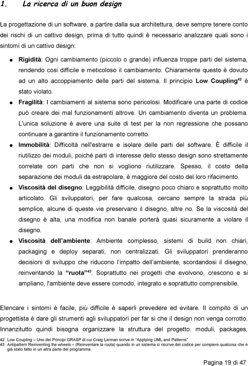 Chiaramente questo è dovuto ad un alto accoppiamento delle parti del sistema. Il principio Low Coupling42 è stato violato. Fragilità: I cambiamenti al sistema sono pericolosi.