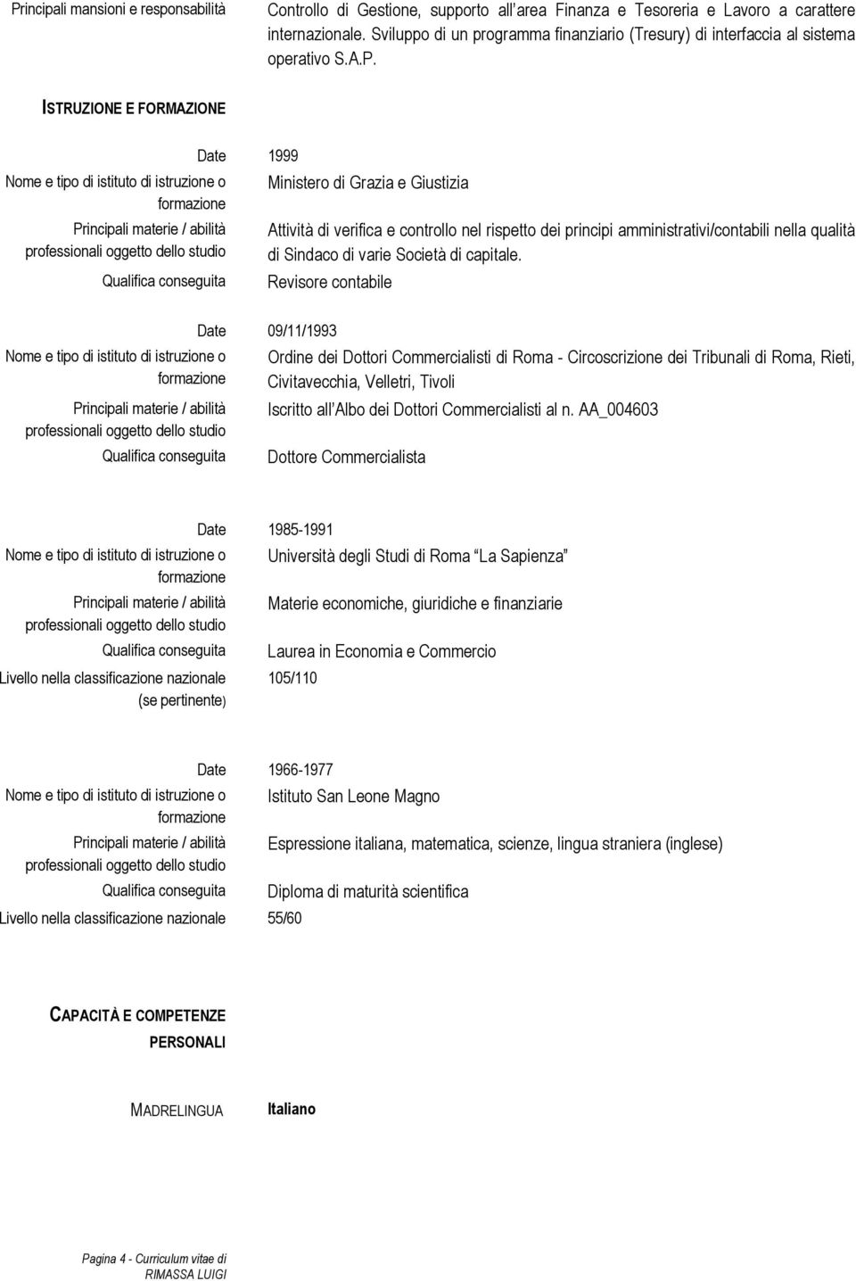 ISTRUZIONE E FORMAZIONE Date 1999 Ministero di Grazia e Giustizia Attività di verifica e controllo nel rispetto dei principi amministrativi/contabili nella qualità di Sindaco di varie Società di