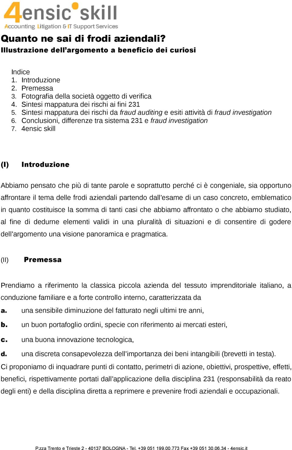 4ensic skill (I) Introduzione Abbiamo pensato che più di tante parole e soprattutto perché ci è congeniale, sia opportuno affrontare il tema delle frodi aziendali partendo dall esame di un caso