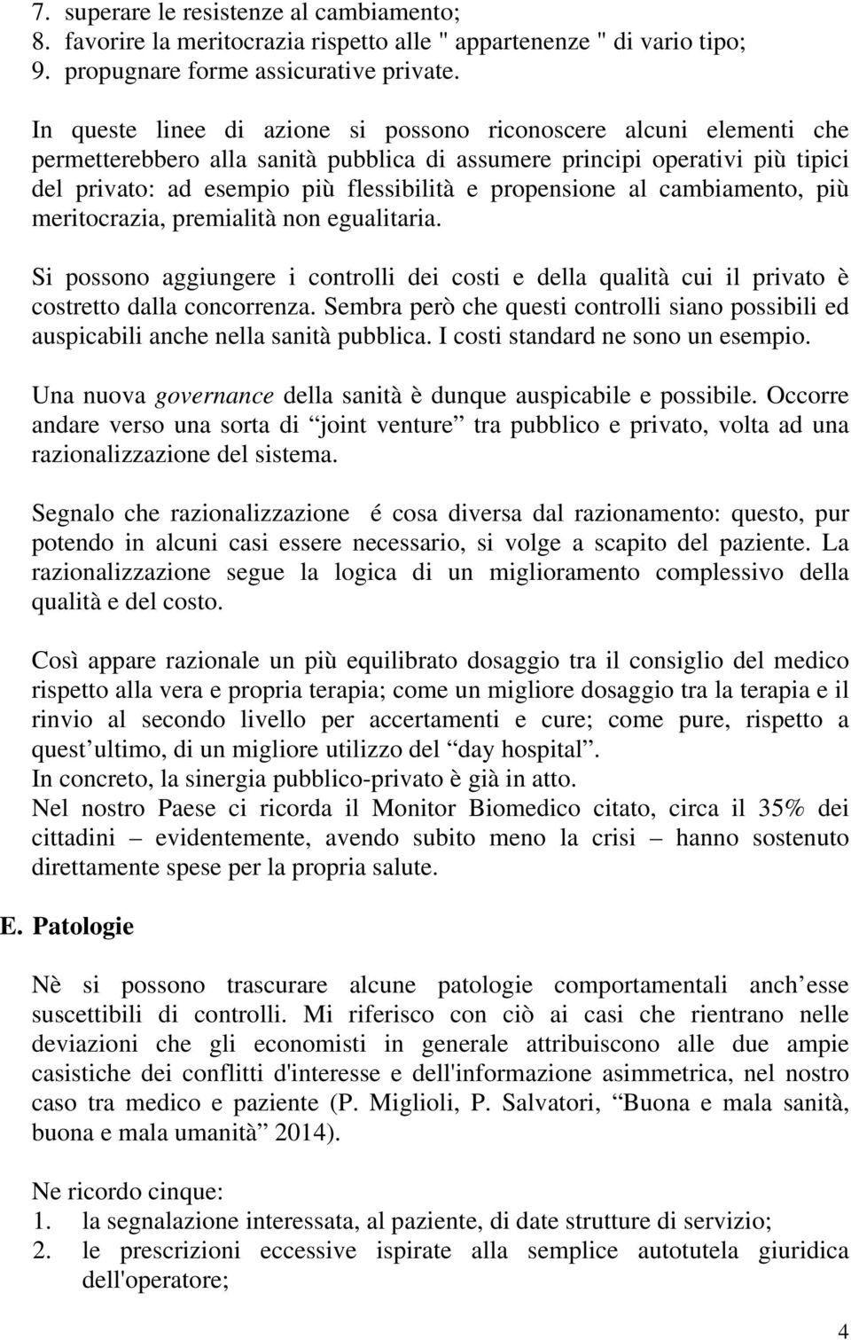 propensione al cambiamento, più meritocrazia, premialità non egualitaria. Si possono aggiungere i controlli dei costi e della qualità cui il privato è costretto dalla concorrenza.