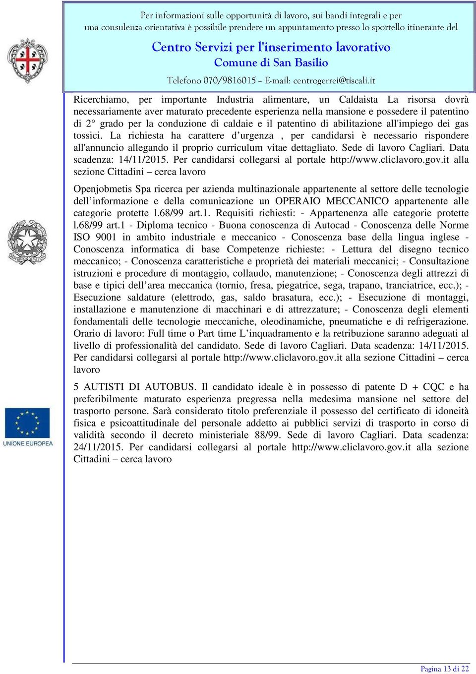 La richiesta ha carattere d urgenza, per candidarsi è necessario rispondere all'annuncio allegando il proprio curriculum vitae dettagliato. Sede di lavoro Cagliari. Data scadenza: 14/11/2015.