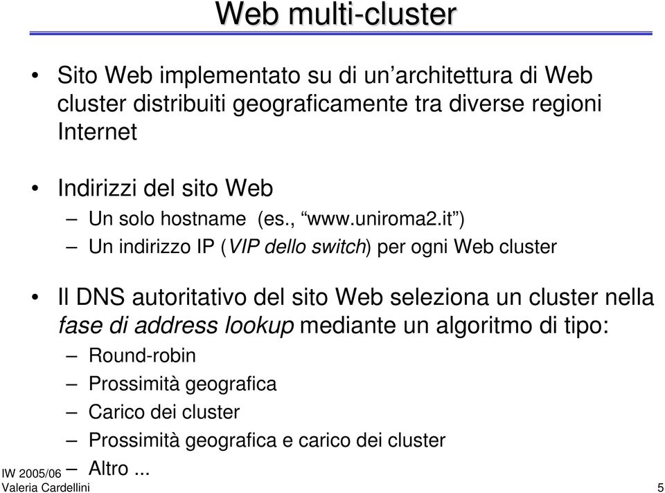 it ) Un indirizzo IP (VIP dello switch) per ogni Web cluster Il DNS autoritativo del sito Web seleziona un cluster nella