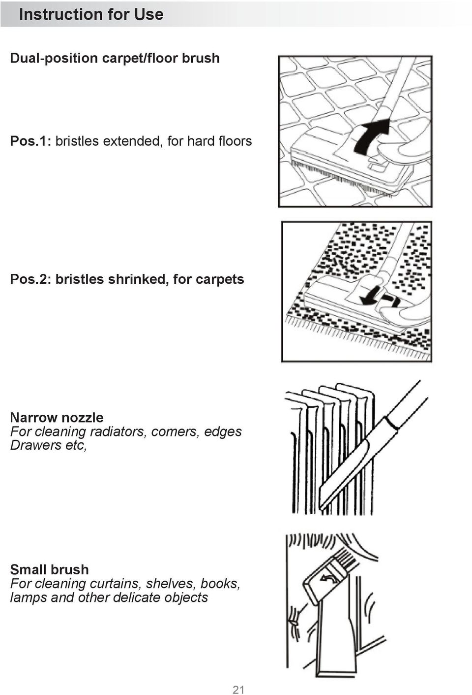 2: bristles shrinked, for carpets Narrow nozzle For cleaning radiators,