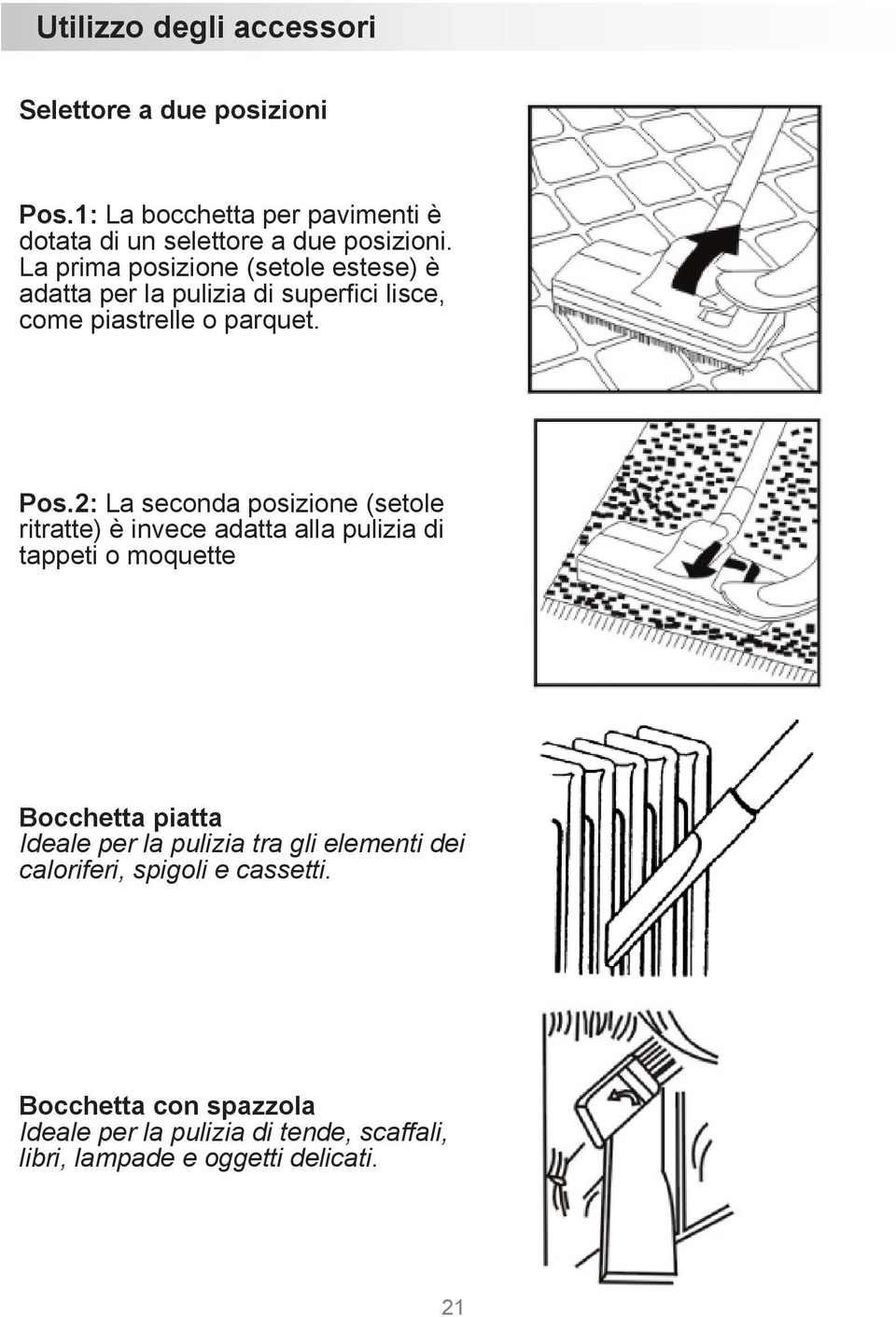 2: La seconda posizione (setole ritratte) è invece adatta alla pulizia di tappeti o moquette Bocchetta piatta Ideale per la pulizia