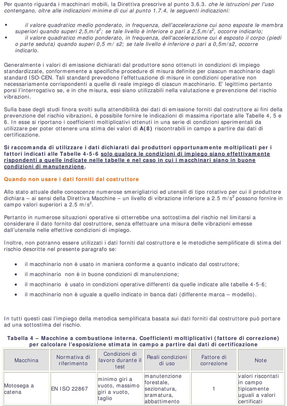 2,5 m/s 2, occorre indicarlo; il valore quadratico medio ponderato, in frequenza, dell'accelerazione cui é esposto il corpo (piedi o parte seduta) quando superi 0,5 m/ s2; se tale livello é inferiore