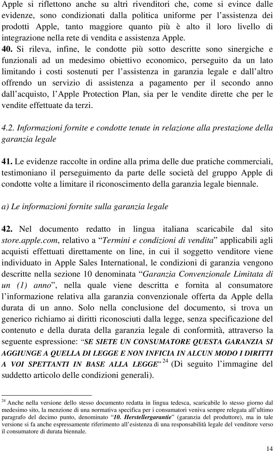 Si rileva, infine, le condotte più sotto descritte sono sinergiche e funzionali ad un medesimo obiettivo economico, perseguito da un lato limitando i costi sostenuti per l assistenza in garanzia