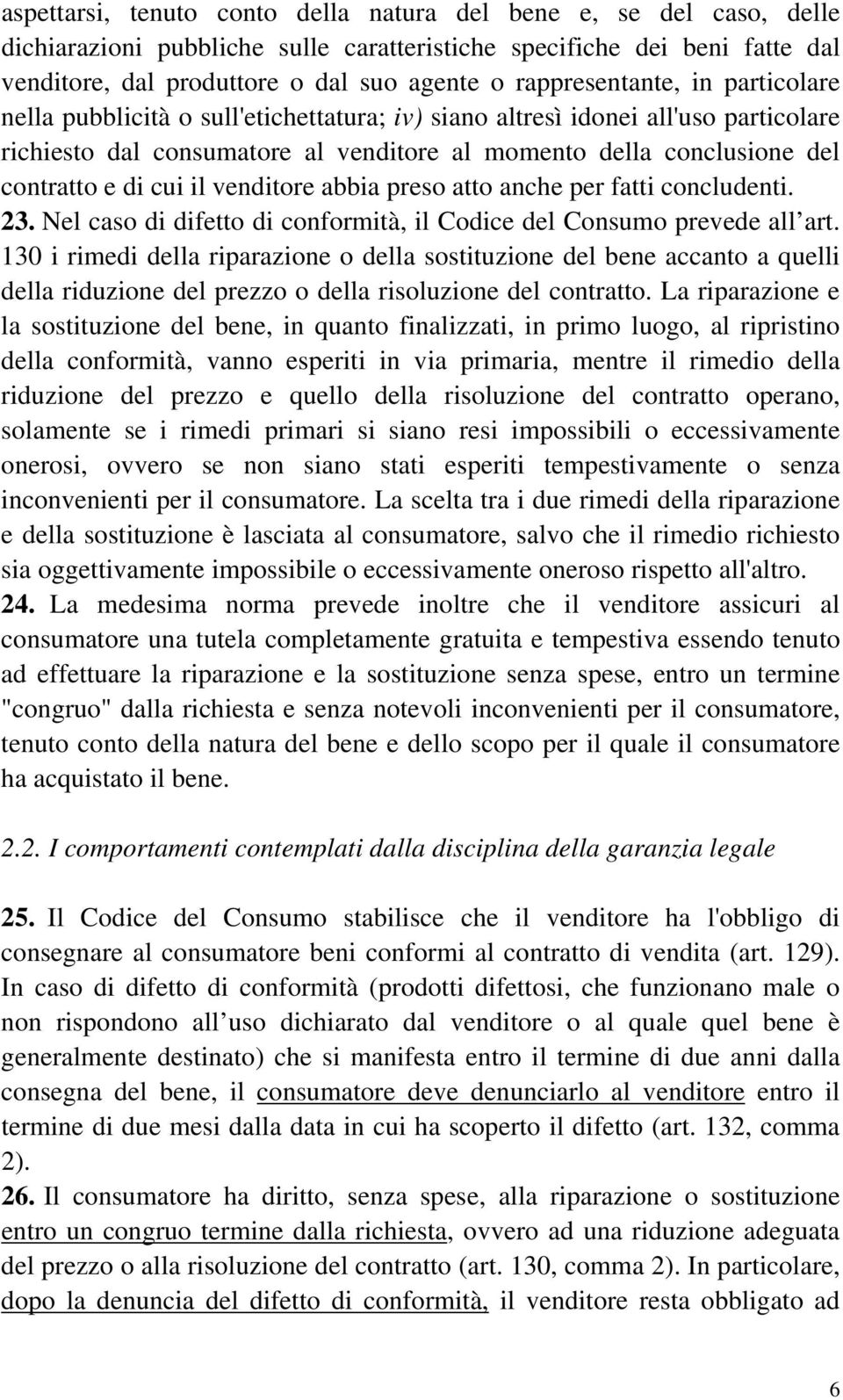 di cui il venditore abbia preso atto anche per fatti concludenti. 23. Nel caso di difetto di conformità, il Codice del Consumo prevede all art.