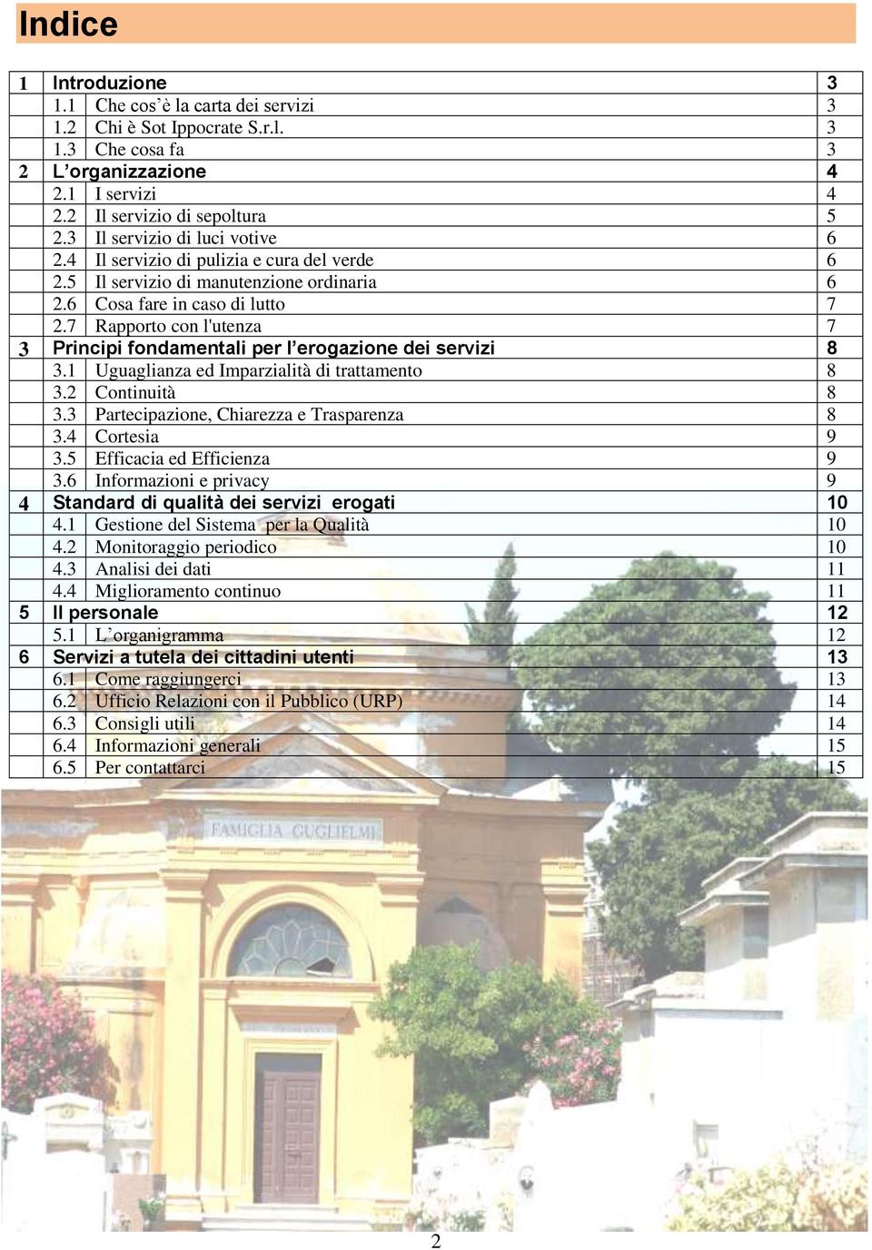 7 Rapporto con l'utenza 7 3 Principi fondamentali per l erogazione dei servizi 8 3.1 Uguaglianza ed Imparzialità di trattamento 8 3.2 Continuità 8 3.3. Partecipazione, Chiarezza e Trasparenza 8 3.