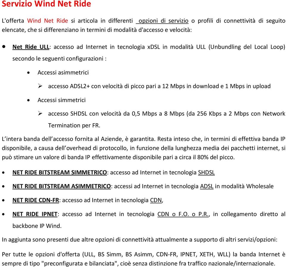picco pari a 12 Mbps in download e 1 Mbps in upload Accessi simmetrici accesso SHDSL con velocità da 0,5 Mbps a 8 Mbps (da 256 Kbps a 2 Mbps con Network Termination per FR.