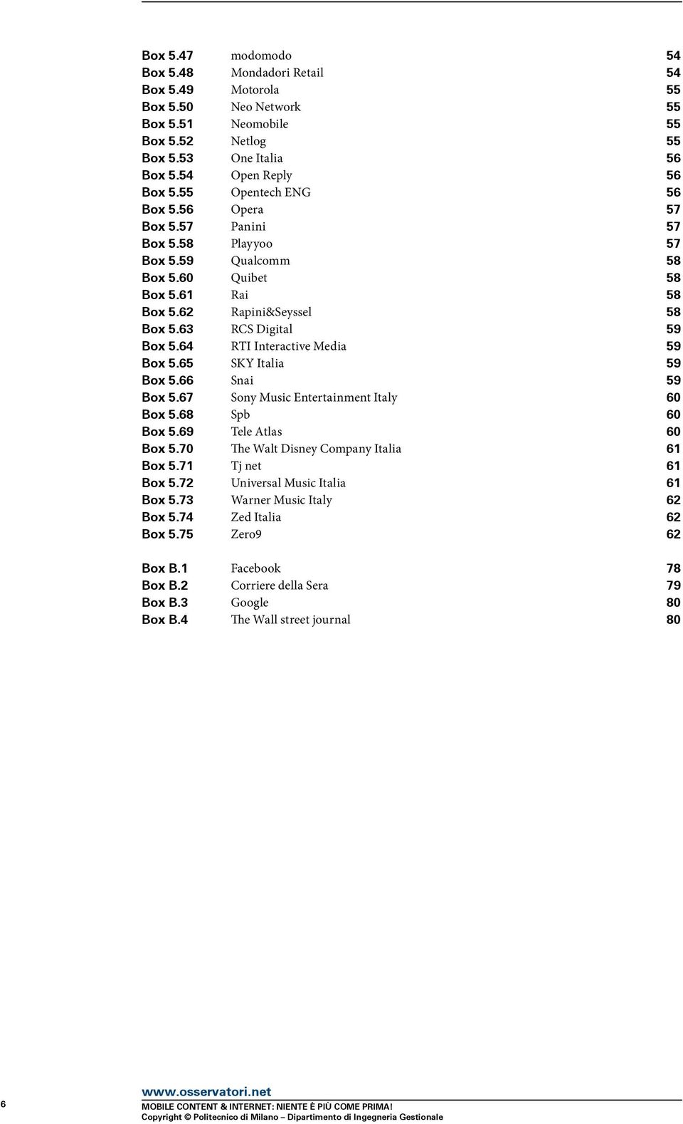 64 RTI Interactive Media 59 Box 5.65 SKY Italia 59 Box 5.66 Snai 59 Box 5.67 Sony Music Entertainment Italy 60 Box 5.68 Spb 60 Box 5.69 Tele Atlas 60 Box 5.70 The Walt Disney Company Italia 61 Box 5.