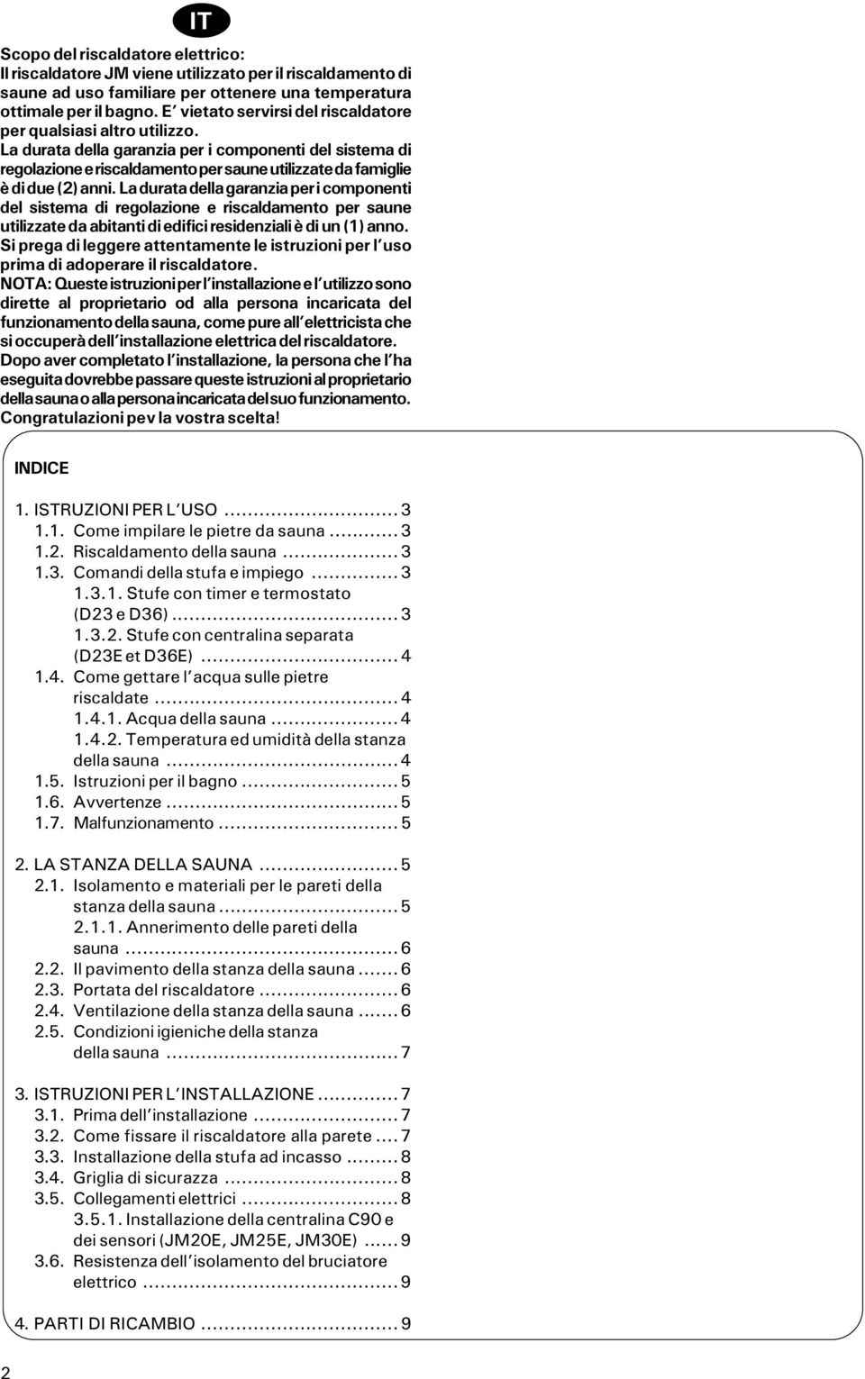 La durata della garanzia per i componenti del sistema di regolazione e riscaldamento per saune utilizzate da famiglie è di due (2) anni.