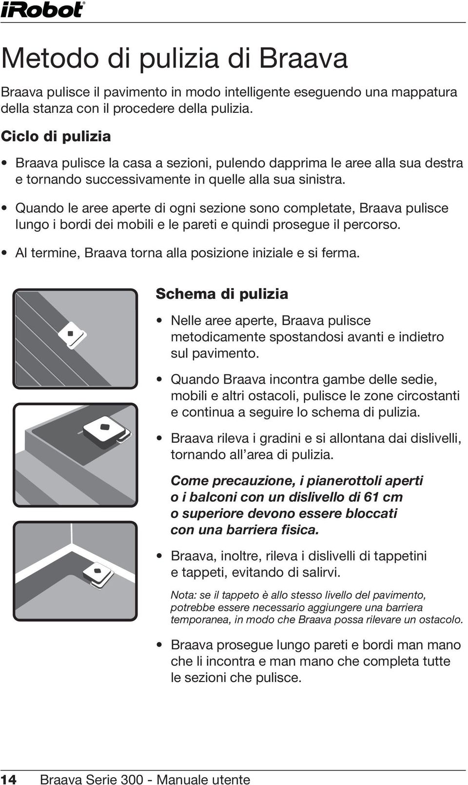 Quando le aree aperte di ogni sezione sono completate, Braava pulisce lungo i bordi dei mobili e le pareti e quindi prosegue il percorso. Al termine, Braava torna alla posizione iniziale e si ferma.