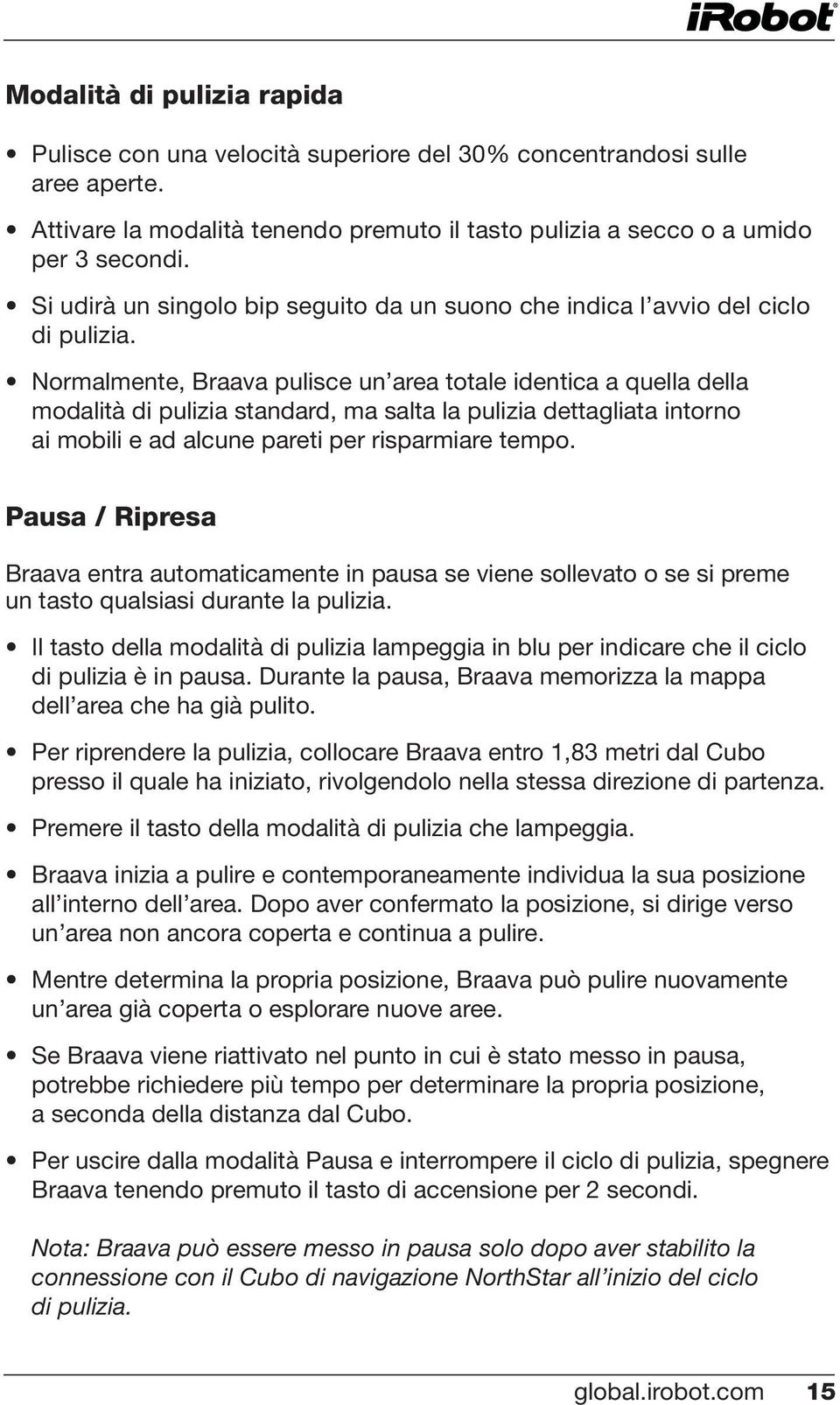 Normalmente, Braava pulisce un area totale identica a quella della modalità di pulizia standard, ma salta la pulizia dettagliata intorno ai mobili e ad alcune pareti per risparmiare tempo.