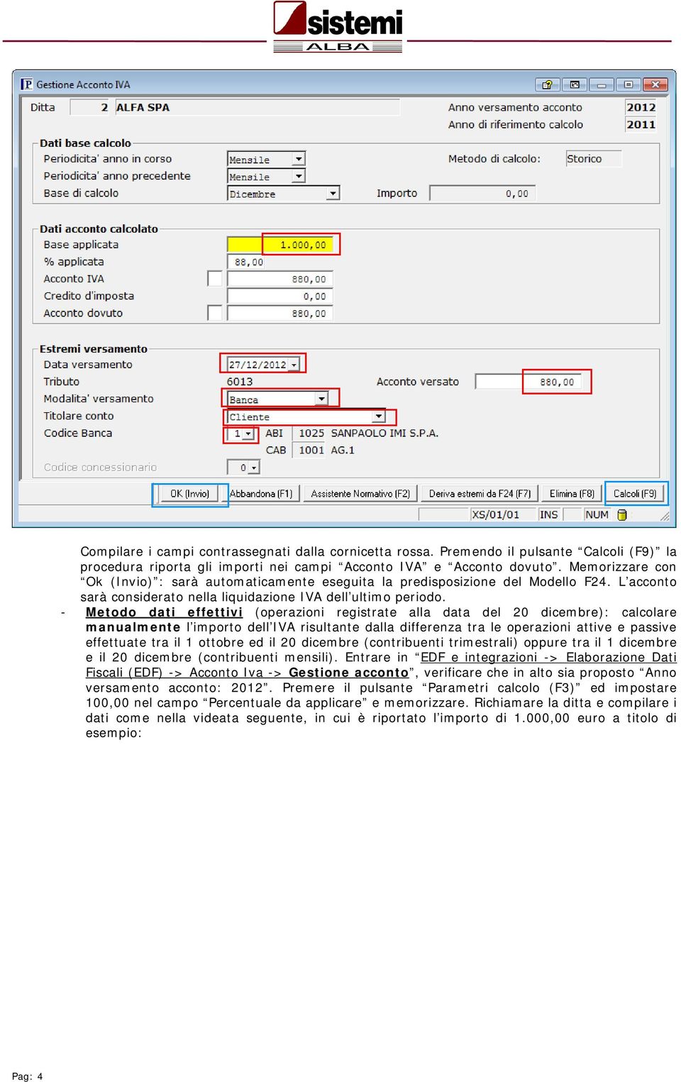 - Metodo dati effettivi (operazioni registrate alla data del 20 dicembre): calcolare manualmente l importo dell IVA risultante dalla differenza tra le operazioni attive e passive effettuate tra il 1