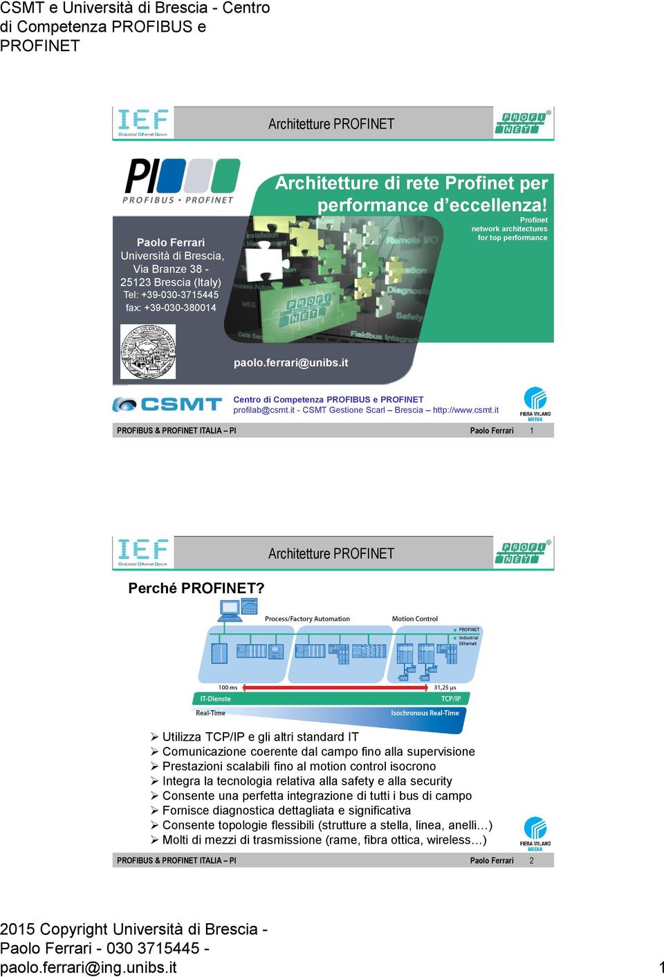 Utilizza TCP/IP e gli altri standard IT Comunicazione coerente dal campo fino alla supervisione Prestazioni scalabili fino al motion control isocrono Integra la tecnologia relativa alla safety e alla