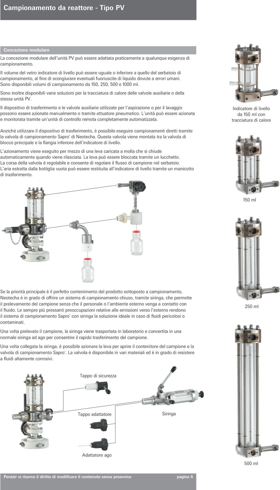 Sono disponibili volumi di campionamento da 150, 250, 500 e 1000 ml. Sono inoltre disponibili varie soluzioni per la tracciatura di calore delle valvole ausiliarie o della stessa unità PV.