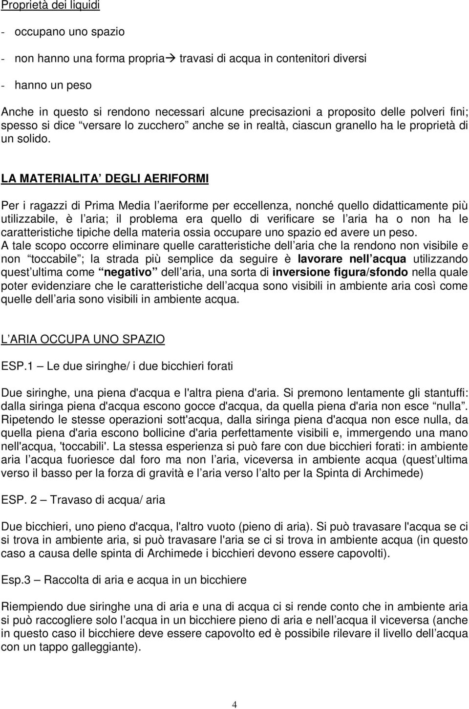 LA MATERIALITA DEGLI AERIFORMI Per i ragazzi di Prima Media l aeriforme per eccellenza, nonché quello didatticamente più utilizzabile, è l aria; il problema era quello di verificare se l aria ha o