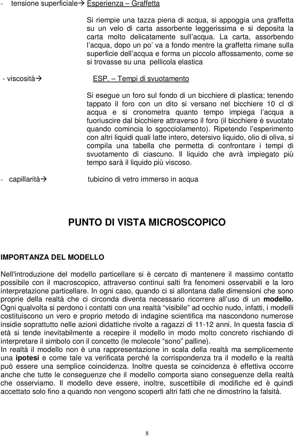 La carta, assorbendo l acqua, dopo un po va a fondo mentre la graffetta rimane sulla superficie dell acqua e forma un piccolo affossamento, come se si trovasse su una pellicola elastica - viscosità