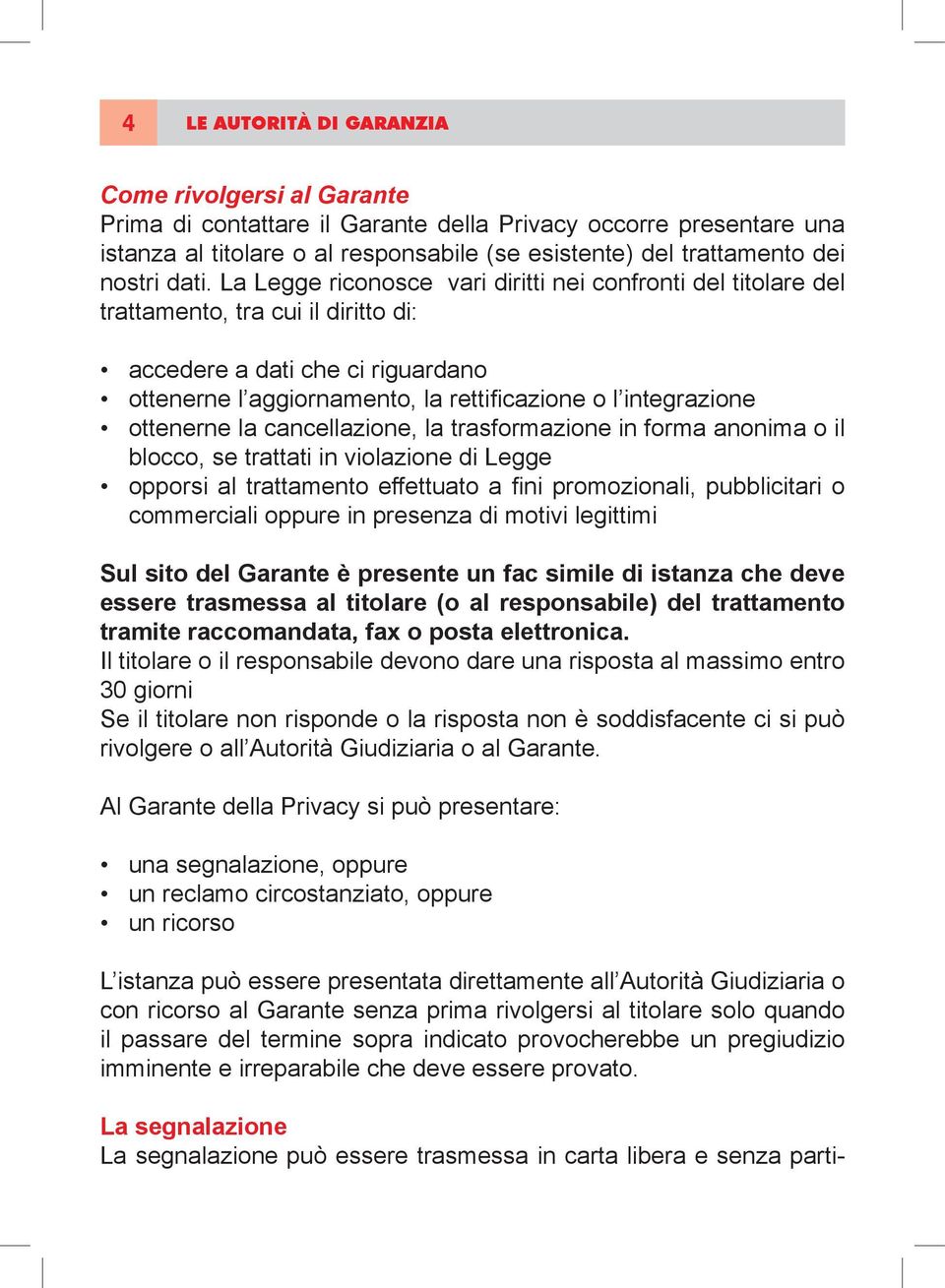 La Legge riconosce vari diritti nei confronti del titolare del trattamento, tra cui il diritto di: accedere a dati che ci riguardano ottenerne l aggiornamento, la rettifi cazione o l integrazione