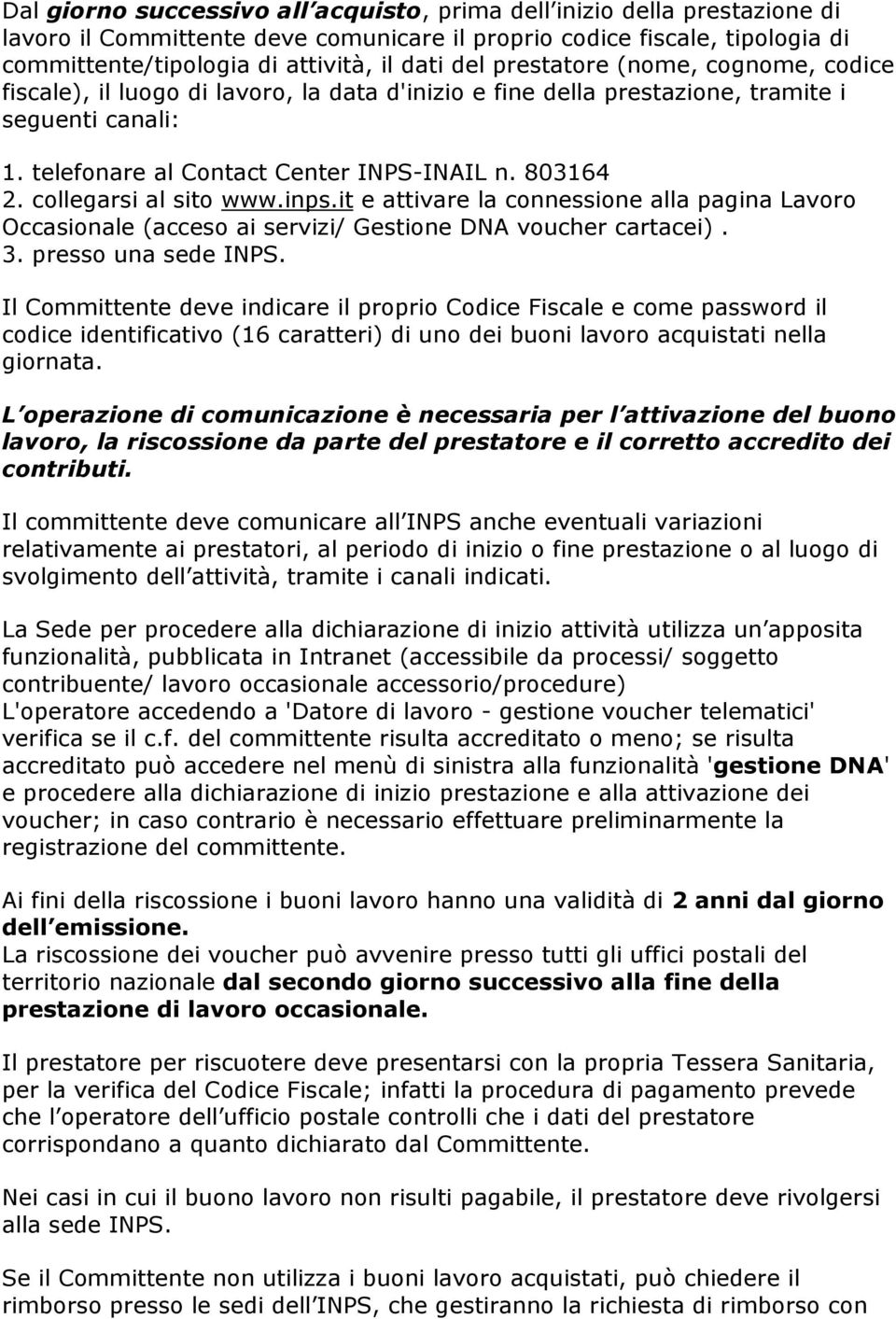 collegarsi al sito www.inps.it e attivare la connessione alla pagina Lavoro Occasionale (acceso ai servizi/ Gestione DNA voucher cartacei). 3. presso una sede INPS.