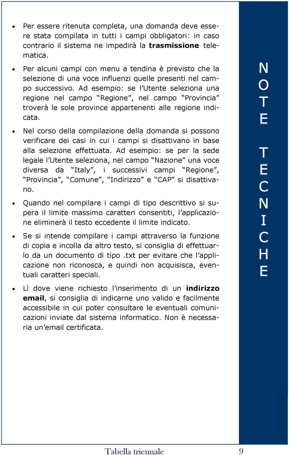 Ad esempio: se l Utente seleziona una regione nel campo Regione, nel campo Provincia troverà le sole province appartenenti alle regione indicata.