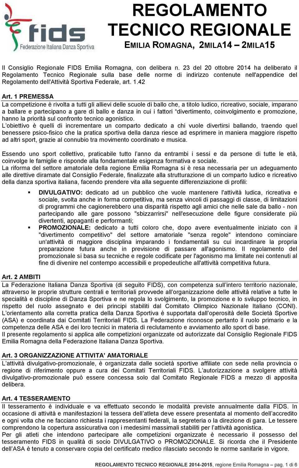 1 PREMESSA La competizione è rivolta a tutti gli allievi delle scuole di ballo che, a titolo ludico, ricreativo, sociale, imparano a ballare e partecipano a gare di ballo e danza in cui i fattori