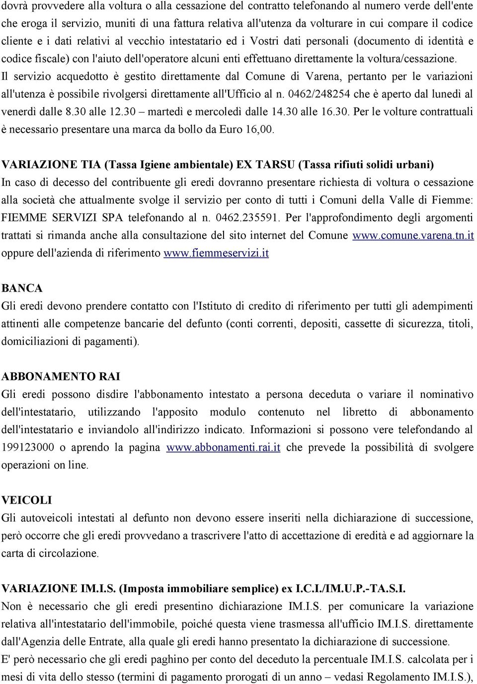 voltura/cessazione. Il servizio acquedotto è gestito direttamente dal Comune di Varena, pertanto per le variazioni all'utenza è possibile rivolgersi direttamente all'ufficio al n.