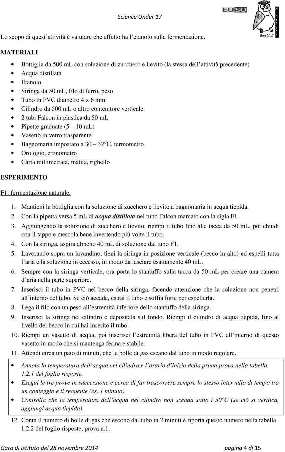 Cilindro da 500 ml o altro contenitore verticale 2 tubi Falcon in plastica da 50 ml Pipette graduate (5 10 ml) Vasetto in vetro trasparente Bagnomaria impostato a 30 32 C, termometro Orologio,