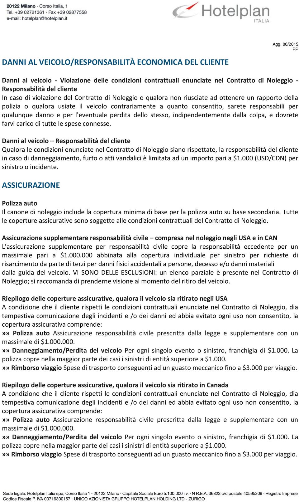 danno e per l'eventuale perdita dello stesso, indipendentemente dalla colpa, e dovrete farvi carico di tutte le spese connesse.