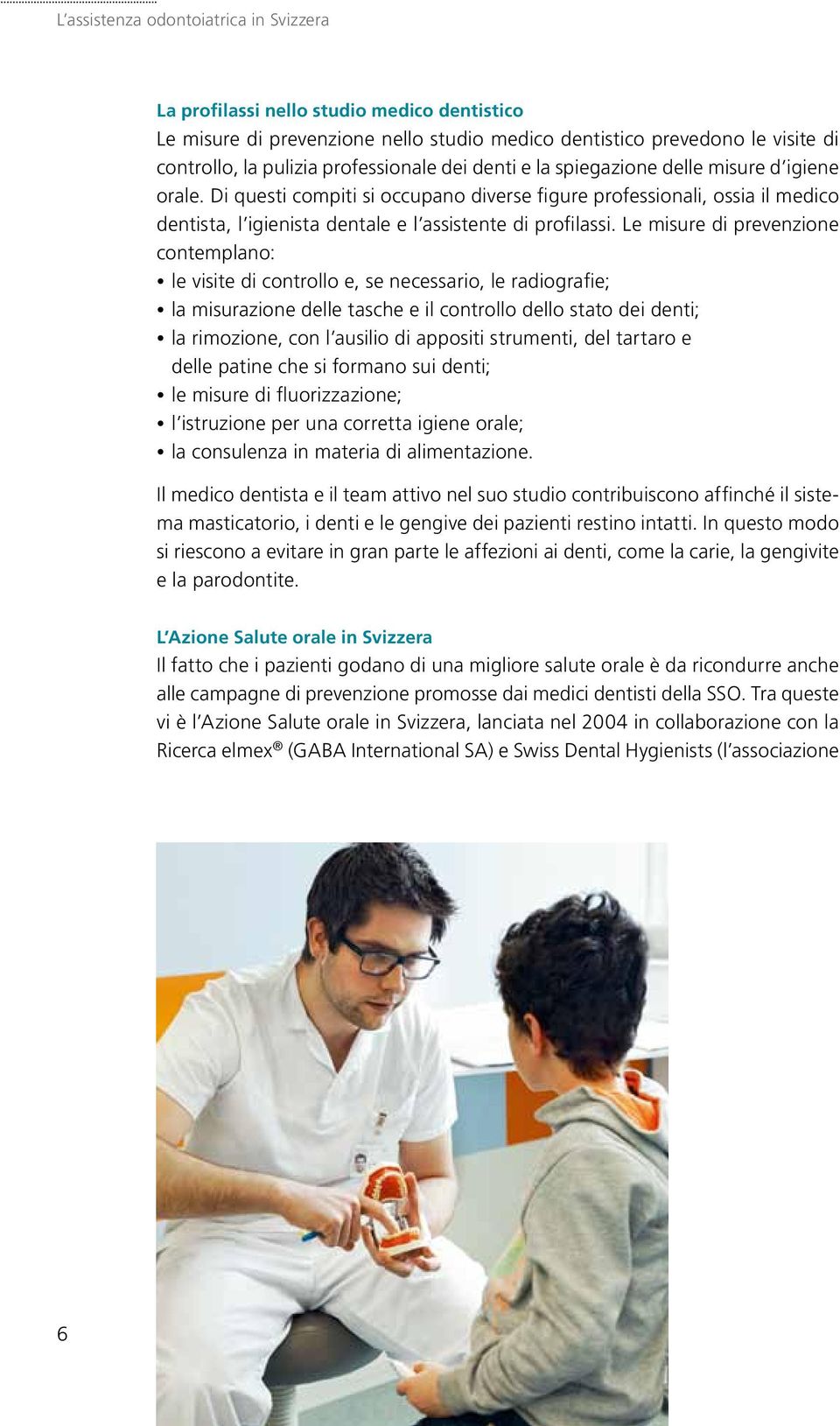 Le misure di prevenzione contemplano: le visite di controllo e, se necessario, le radiografie; la misurazione delle tasche e il controllo dello stato dei denti; la rimozione, con l ausilio di