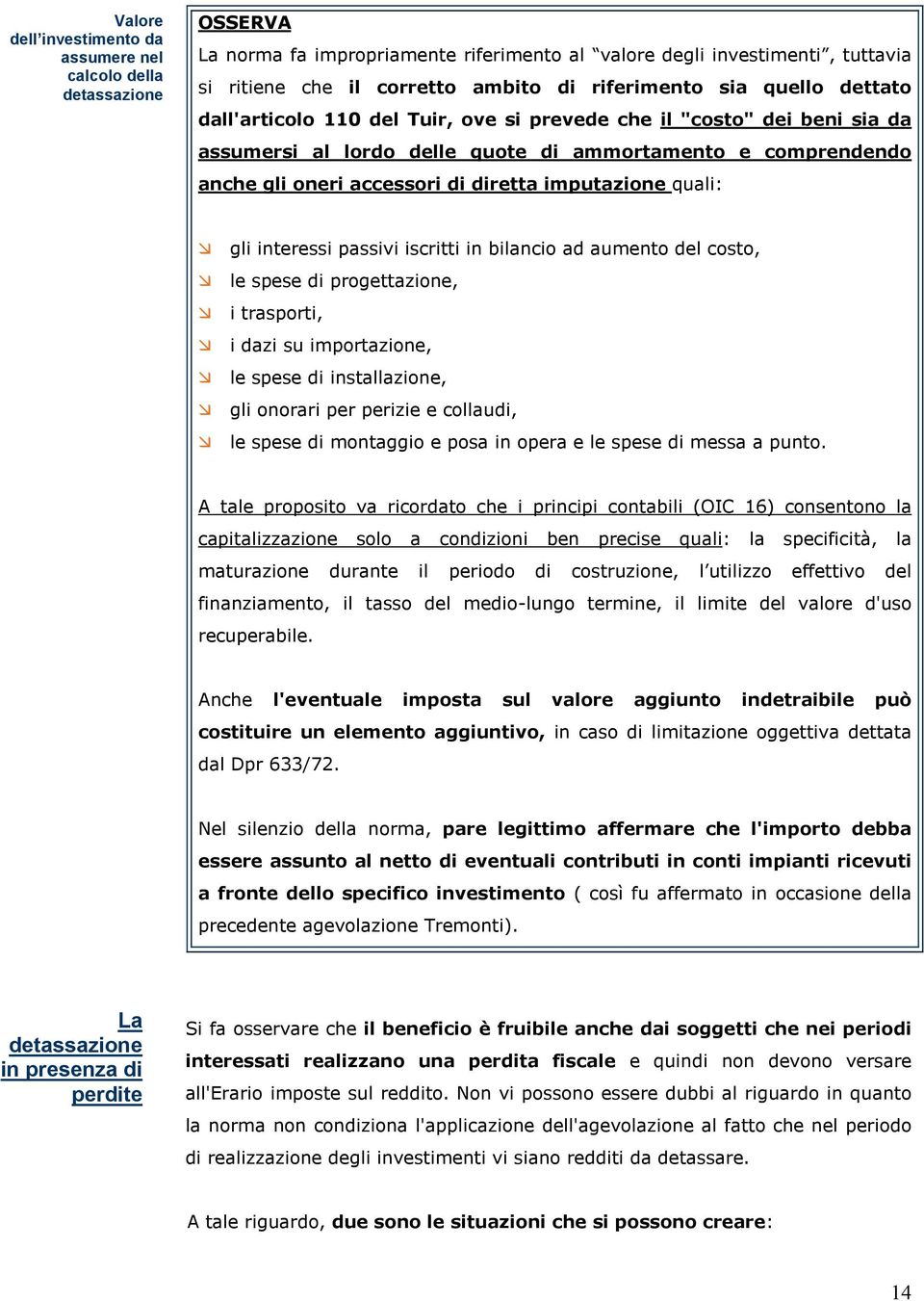 diretta imputazione quali: gli interessi passivi iscritti in bilancio ad aumento del costo, le spese di progettazione, i trasporti, i dazi su importazione, le spese di installazione, gli onorari per