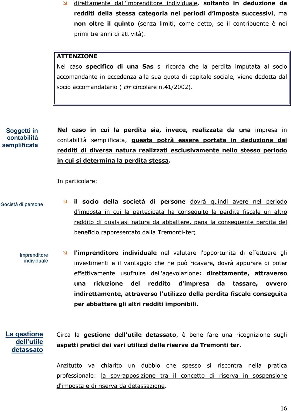 ATTENZIONE Nel caso specifico di una Sas si ricorda che la perdita imputata al socio accomandante in eccedenza alla sua quota di capitale sociale, viene dedotta dal socio accomandatario ( cfr