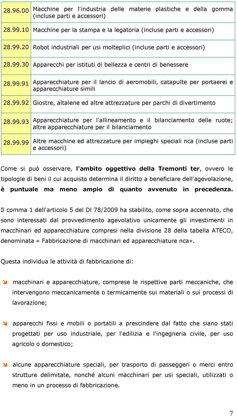 99.93 28.99.99 Apparecchiature per l'allineamento e il bilanciamento delle ruote; altre apparecchiature per il bilanciamento Altre macchine ed attrezzature per impieghi speciali nca (incluse parti e