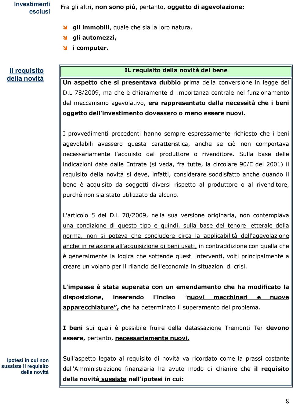 L 78/2009, ma che è chiaramente di importanza centrale nel funzionamento del meccanismo agevolativo, era rappresentato dalla necessità che i beni oggetto dell'investimento dovessero o meno essere