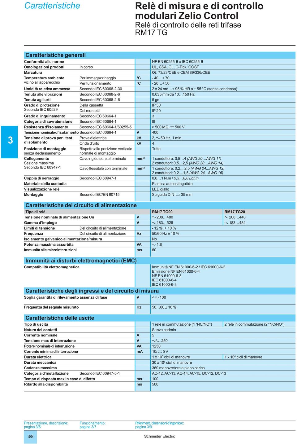 60068-2-0 2 x 2 ore + 95 % HR a + 55 C (senza condensa) Tenuta alle vibrazioni Secondo IEC 60068-2-6 0,05 mm da 10 150 Hz Tenuta agli urti Secondo IEC 60068-2-6 5 gn Grado di protezione Secondo IEC