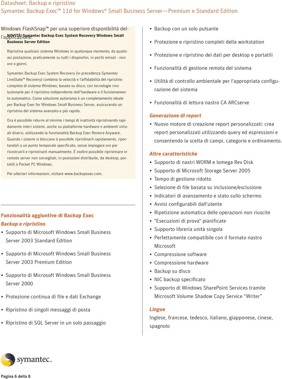 Symantec Backup Exec System Recovery (in precedenza Symantec LiveState Recovery) combina la velocità e l affidabilità del ripristino completo di sistema Windows, basato su disco, con tecnologie