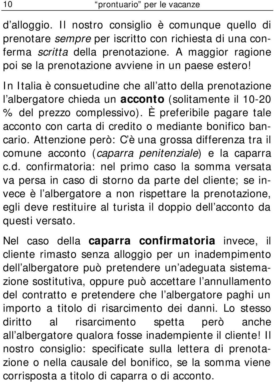 In Italia è consuetudine che all atto della prenotazione l albergatore chieda un acconto (solitamente il 10-20 % del prezzo complessivo).