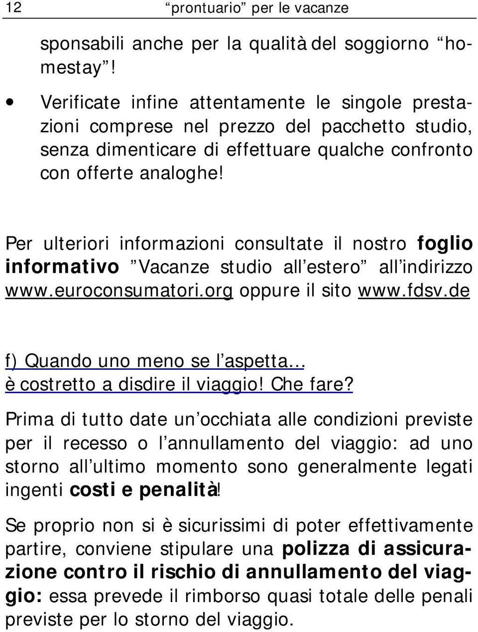 Per ulteriori informazioni consultate il nostro foglio informativo Vacanze studio all estero all indirizzo www.euroconsumatori.org oppure il sito www.fdsv.