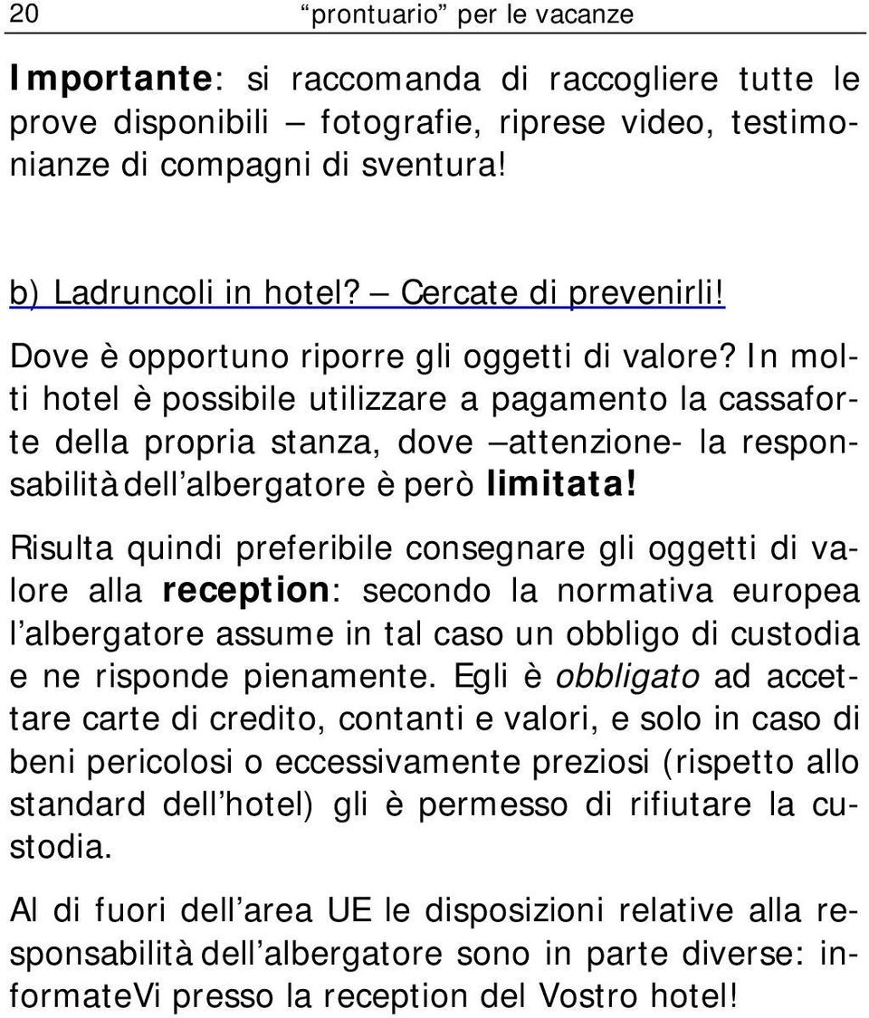 In molti hotel è possibile utilizzare a pagamento la cassaforte della propria stanza, dove attenzione- la responsabilità dell albergatore è però limitata!