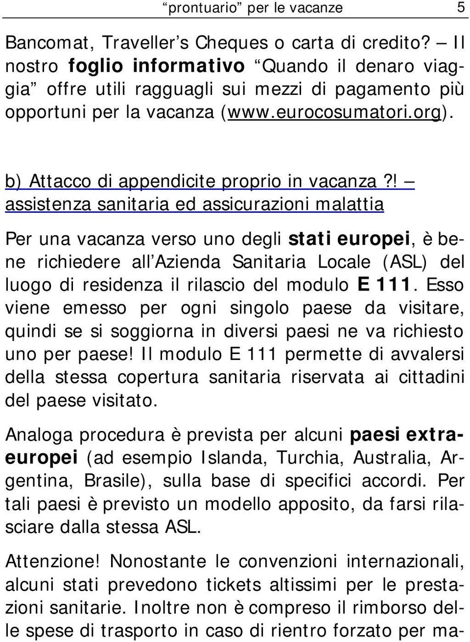 ! assistenza sanitaria ed assicurazioni malattia Per una vacanza verso uno degli stati europei, è bene richiedere all Azienda Sanitaria Locale (ASL) del luogo di residenza il rilascio del modulo E 111.