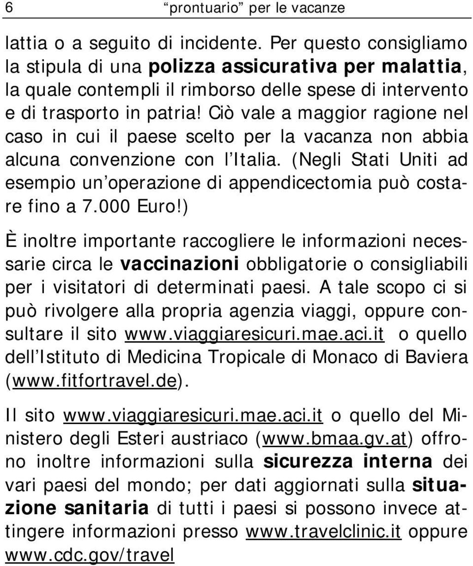 Ciò vale a maggior ragione nel caso in cui il paese scelto per la vacanza non abbia alcuna convenzione con l Italia.