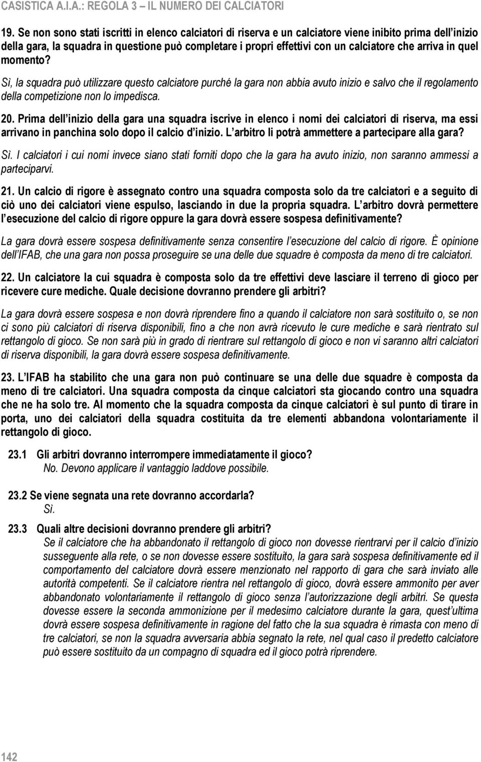 arriva in quel momento? Sì, la squadra può utilizzare questo calciatore purché la gara non abbia avuto inizio e salvo che il regolamento della competizione non lo impedisca. 20.