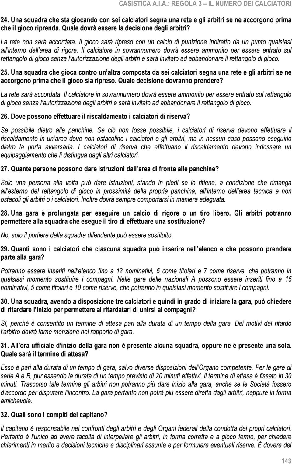 Il calciatore in sovrannumero dovrà essere ammonito per essere entrato sul rettangolo di gioco senza l autorizzazione degli arbitri e sarà invitato ad abbandonare il rettangolo di gioco. 25.