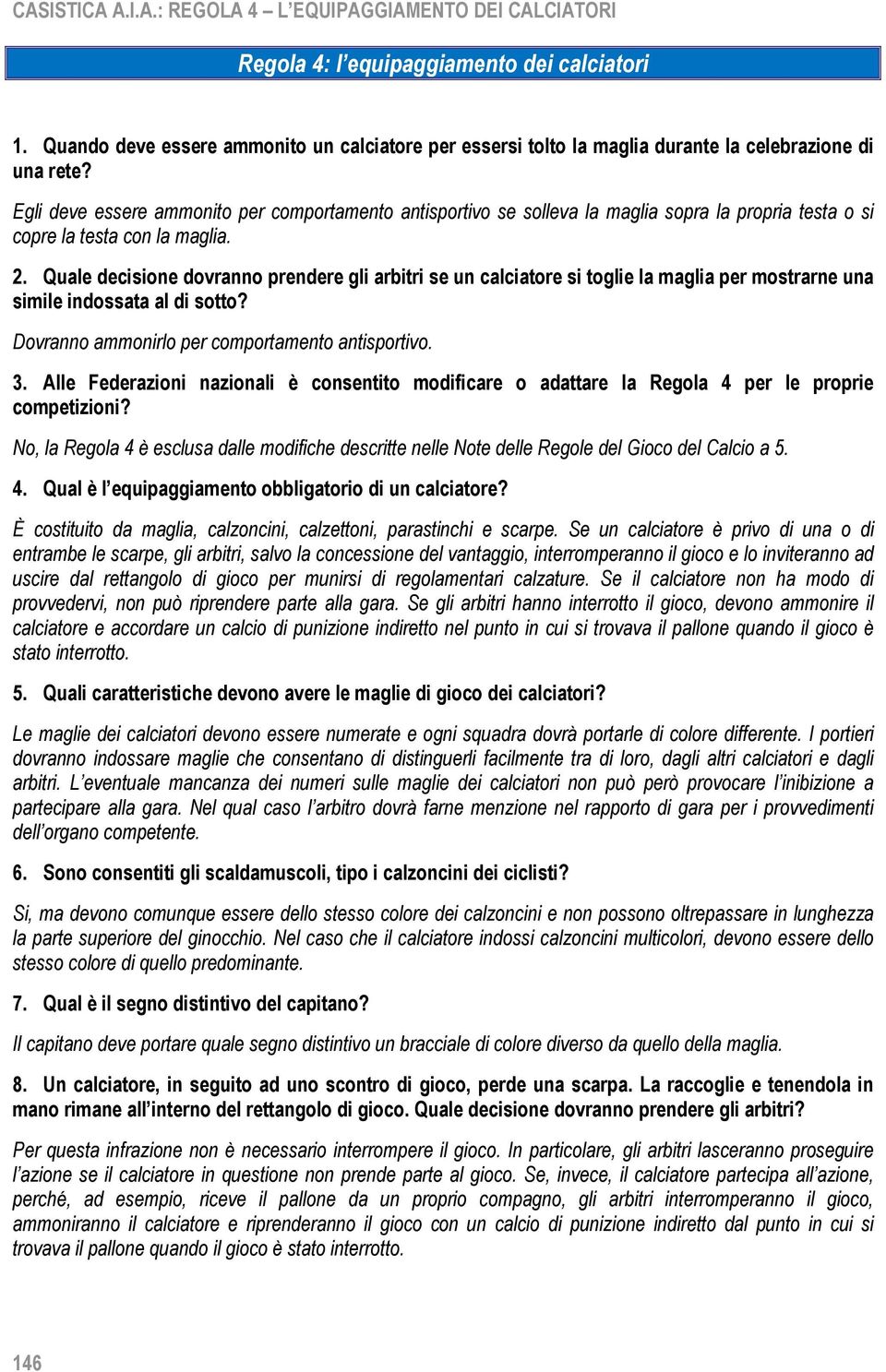 Egli deve essere ammonito per comportamento antisportivo se solleva la maglia sopra la propria testa o si copre la testa con la maglia. 2.