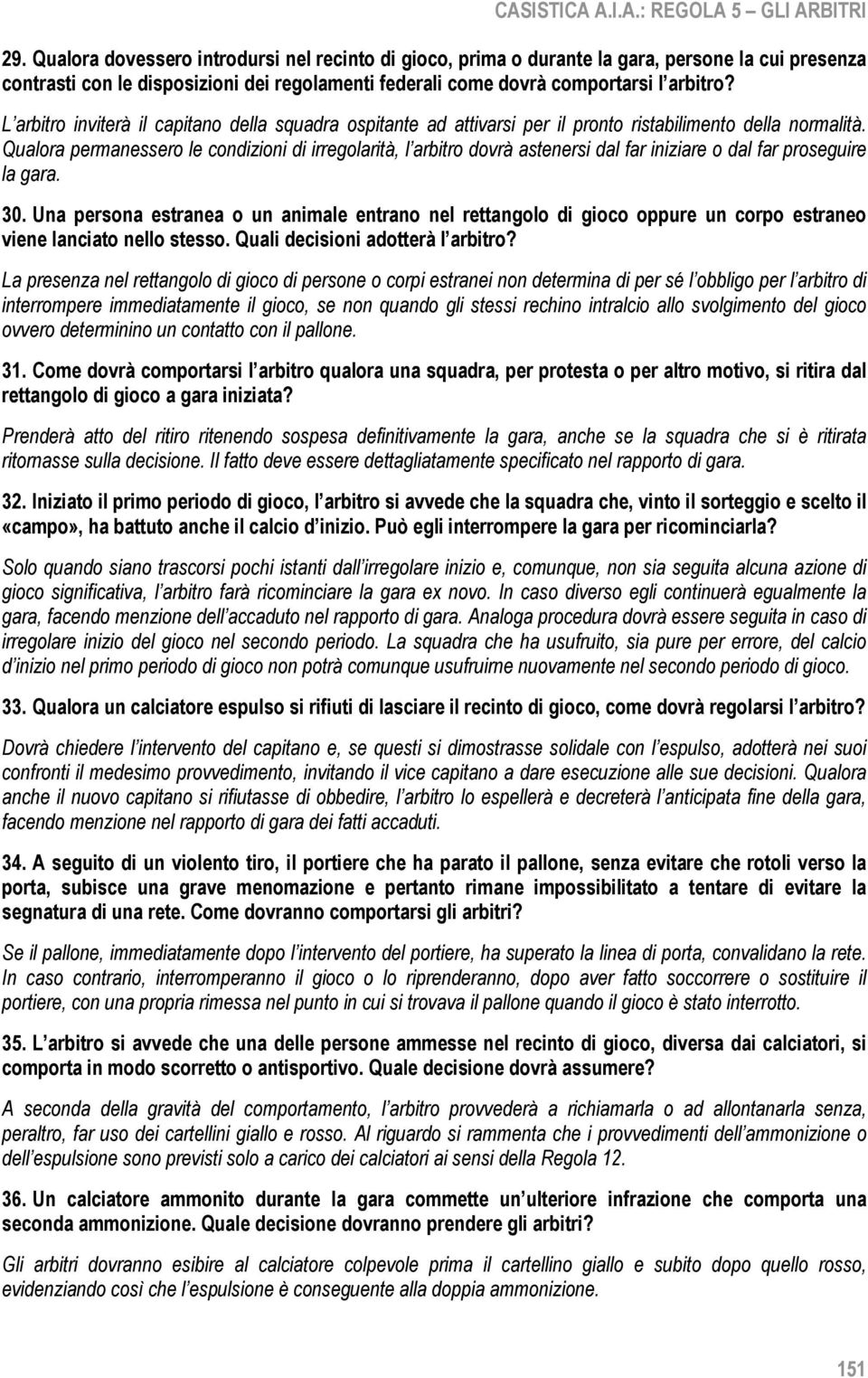 L arbitro inviterà il capitano della squadra ospitante ad attivarsi per il pronto ristabilimento della normalità.