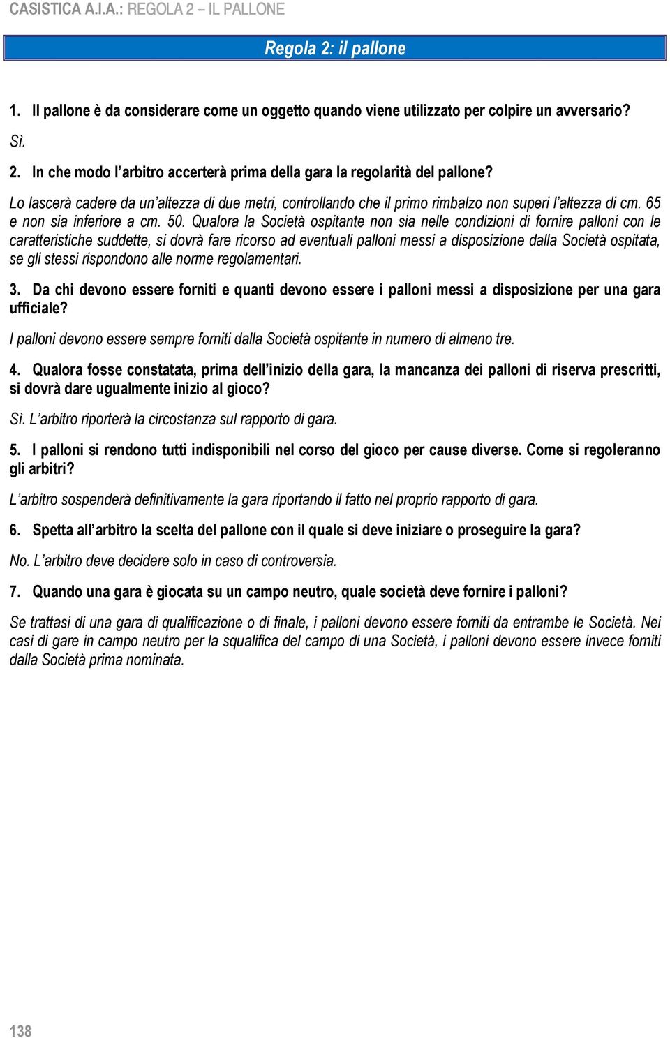 Qualora la Società ospitante non sia nelle condizioni di fornire palloni con le caratteristiche suddette, si dovrà fare ricorso ad eventuali palloni messi a disposizione dalla Società ospitata, se